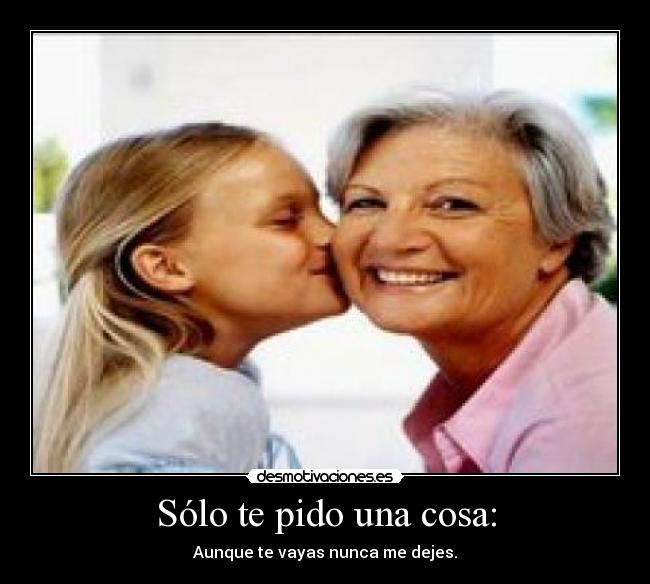 Sólo te pido una cosa: - Aunque te vayas nunca me dejes.