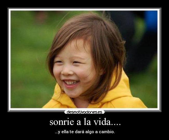 sonrie a la vida.... - ...y ella te dará algo a cambio.