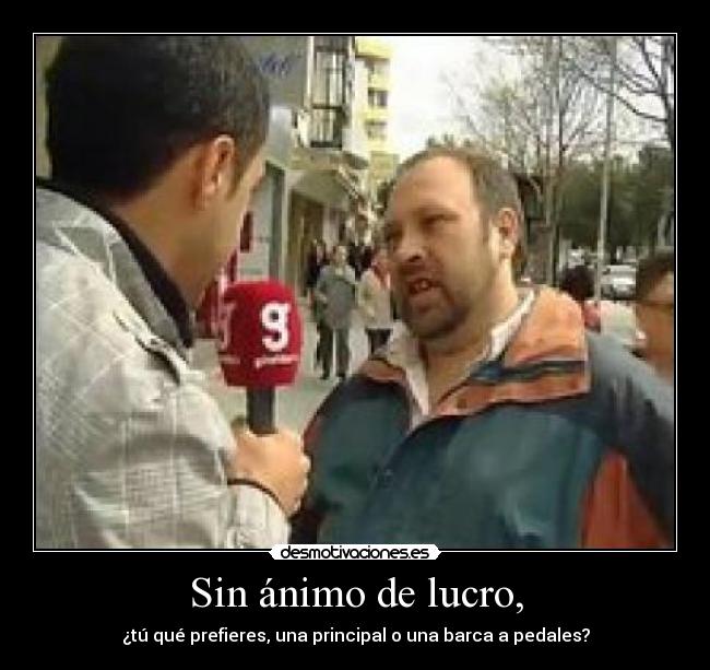 Sin ánimo de lucro, - ¿tú qué prefieres, una principal o una barca a pedales?