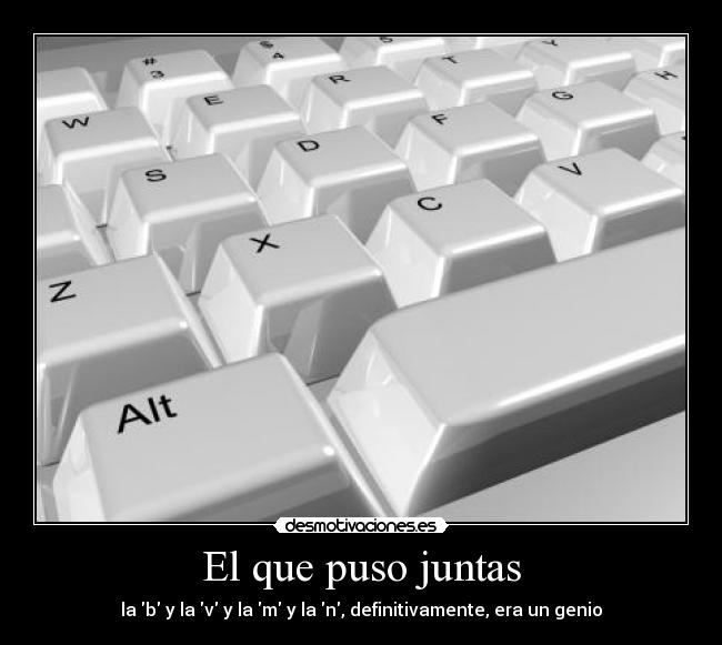 El que puso juntas - la b y la v y la m y la n, definitivamente, era un genio
