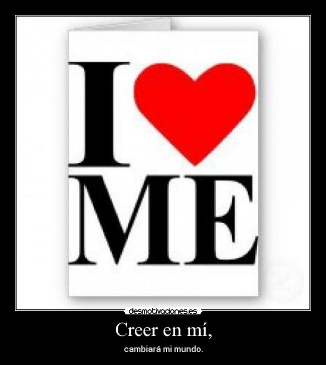 Creer en mí, - cambiará mi mundo.