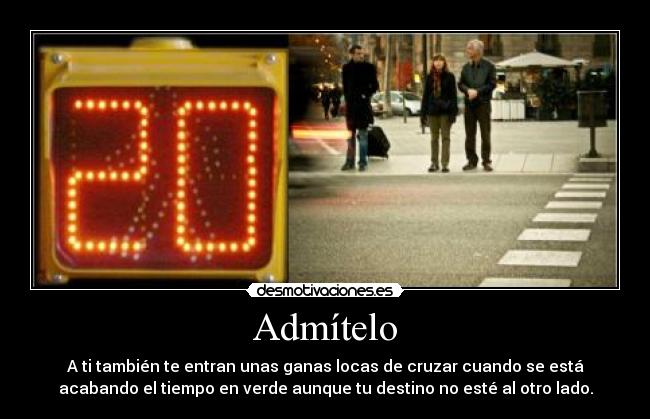 Admítelo - A ti también te entran unas ganas locas de cruzar cuando se está
acabando el tiempo en verde aunque tu destino no esté al otro lado.
