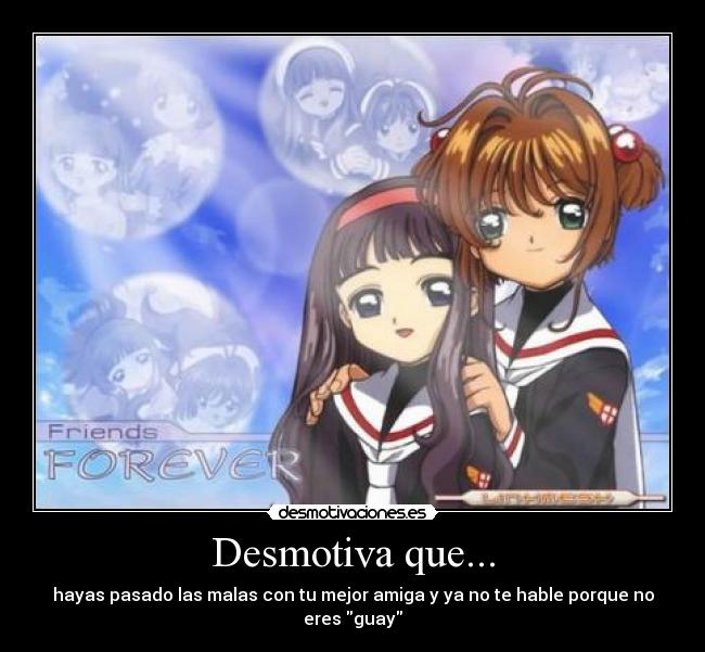 Desmotiva que... - hayas pasado las malas con tu mejor amiga y ya no te hable porque no eres guay