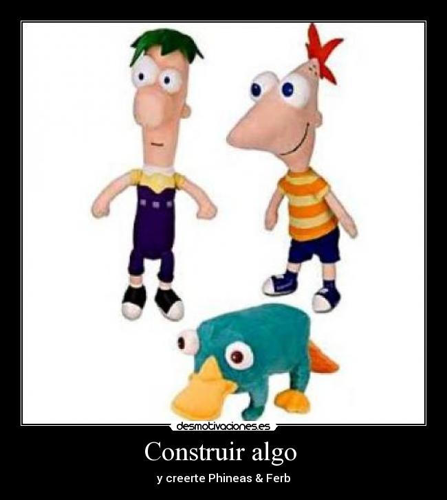 Construir algo  - y creerte Phineas & Ferb