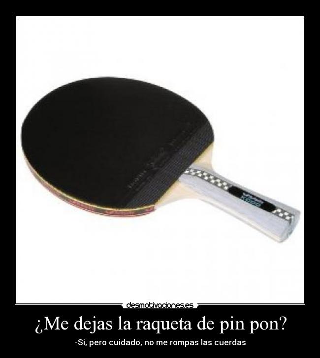 ¿Me dejas la raqueta de pin pon? - -Si, pero cuidado, no me rompas las cuerdas