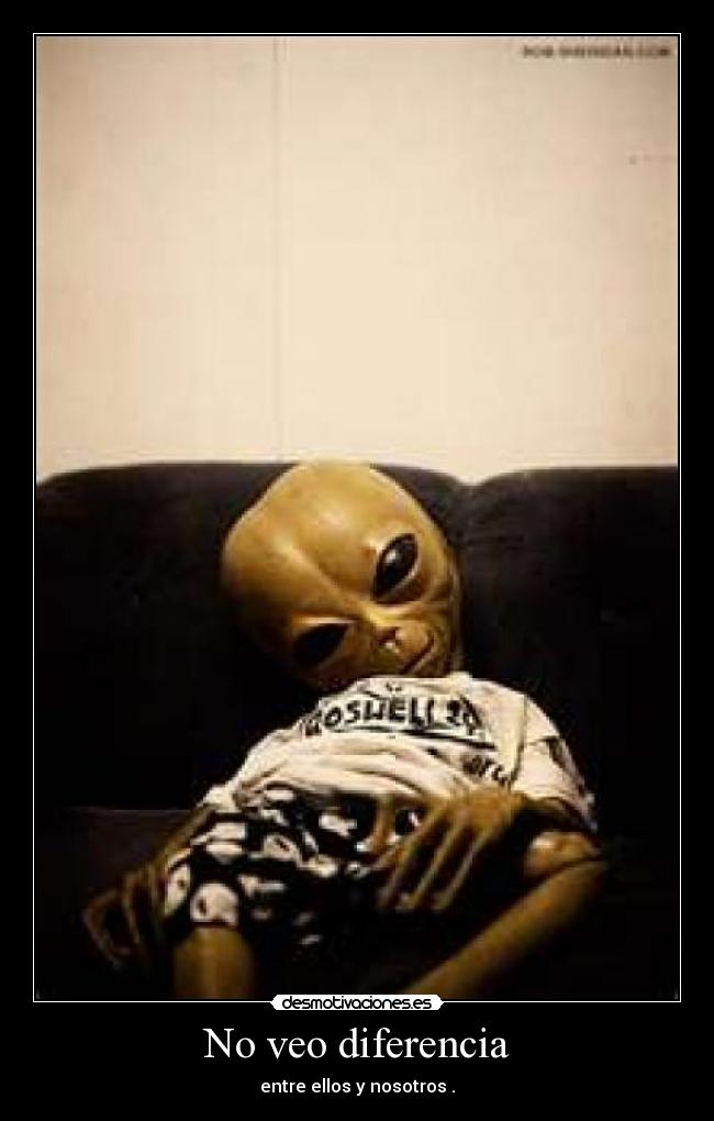 No veo diferencia - entre ellos y nosotros .
