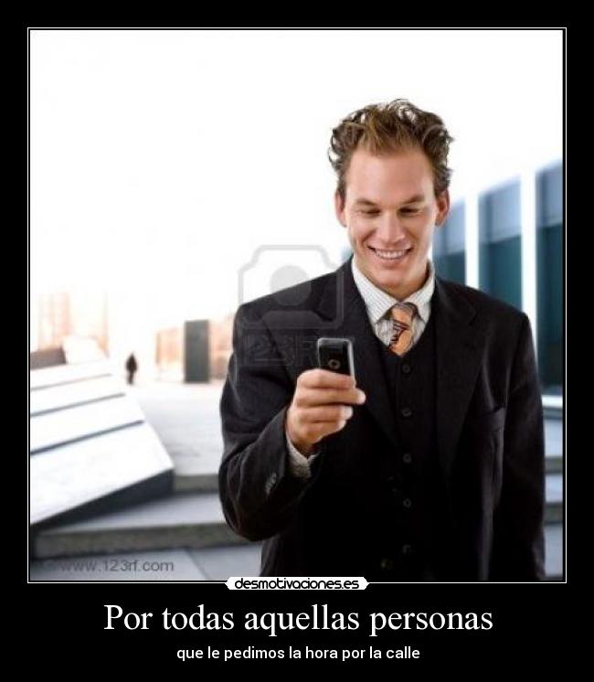 Por todas aquellas personas - que le pedimos la hora por la calle