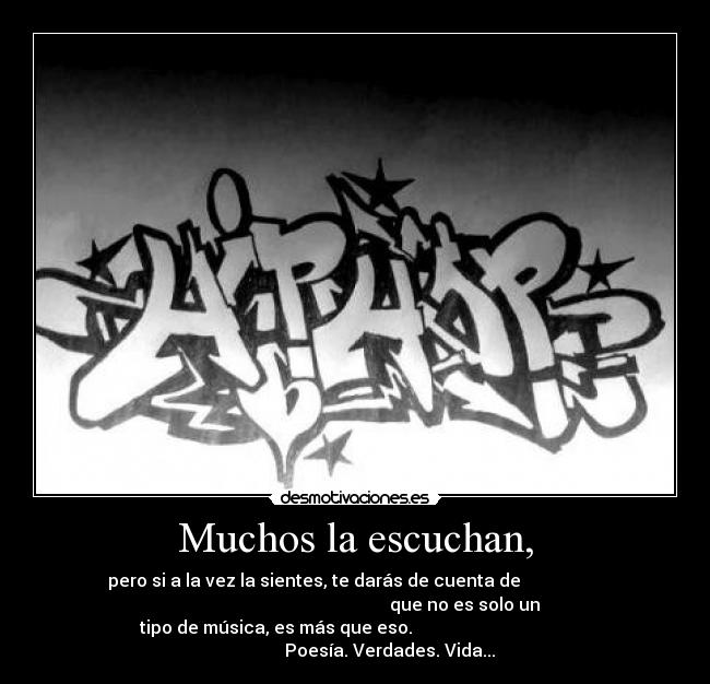 Muchos la escuchan, - pero si a la vez la sientes, te darás de cuenta de
que no es solo un
tipo de música, es más que eso.
Poesía. Verdades. Vida...