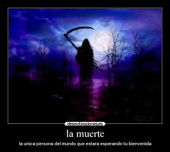 la muerte - la unica persona del mundo que estara esperando tu bienvenida