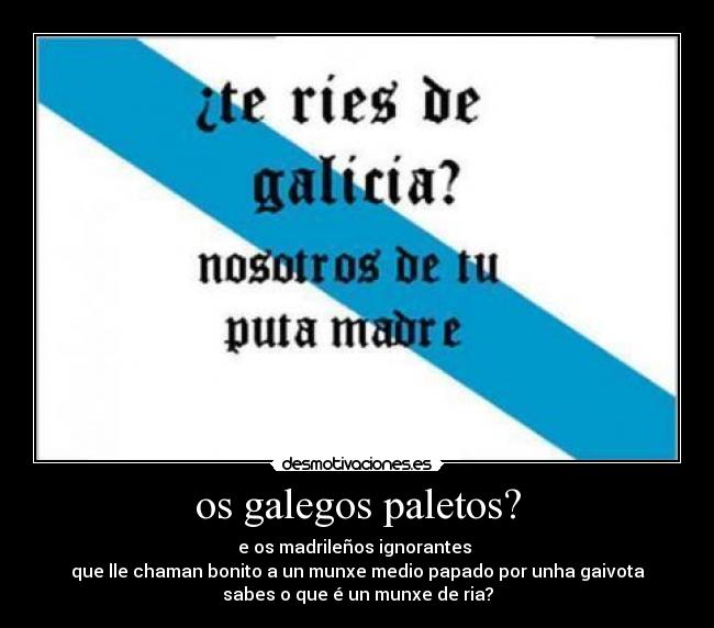 os galegos paletos? - e os madrileños ignorantes 
que lle chaman bonito a un munxe medio papado por unha gaivota
sabes o que é un munxe de ria?