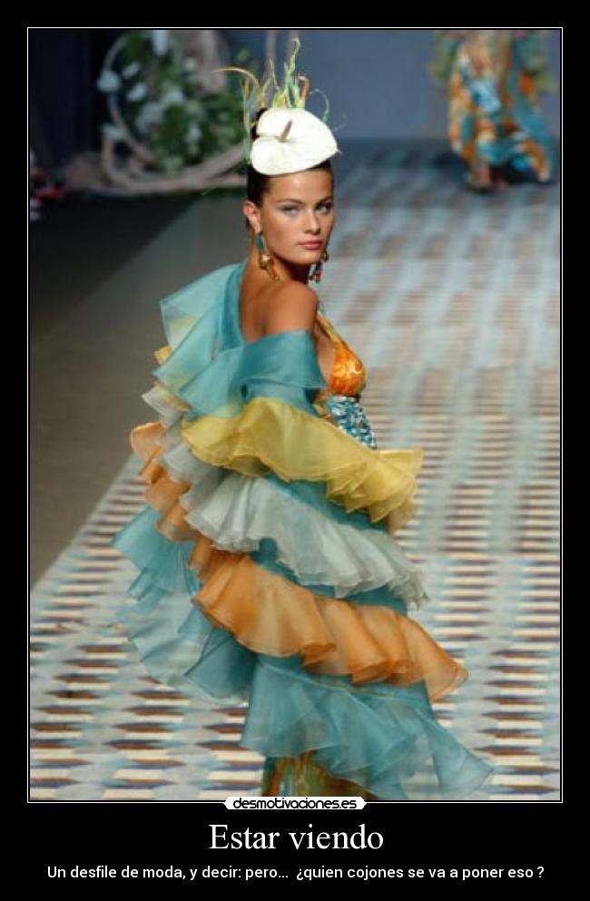 Estar viendo - Un desfile de moda, y decir: pero... ¿quien cojones se va a poner eso ?