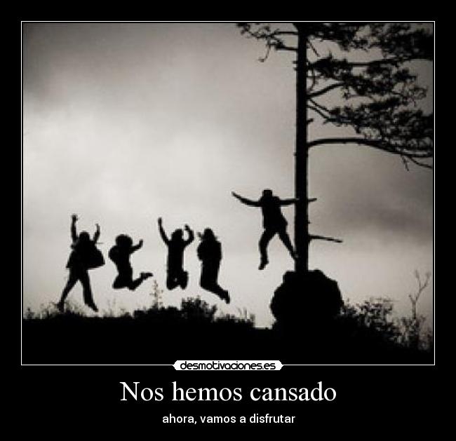 Nos hemos cansado - ahora, vamos a disfrutar