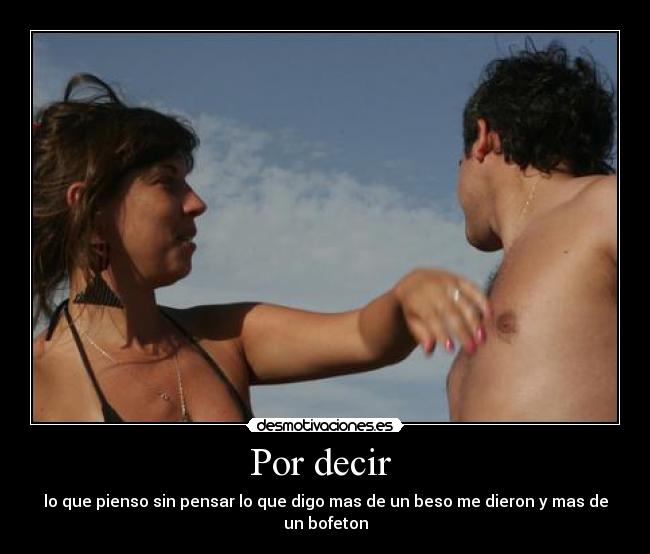 Por decir - lo que pienso sin pensar lo que digo mas de un beso me dieron y mas de un bofeton