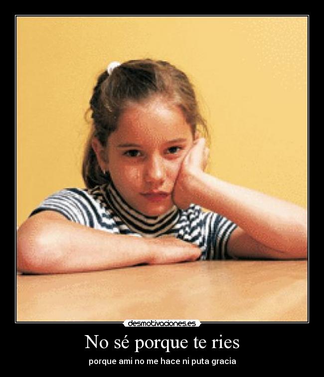 No sé porque te ries -