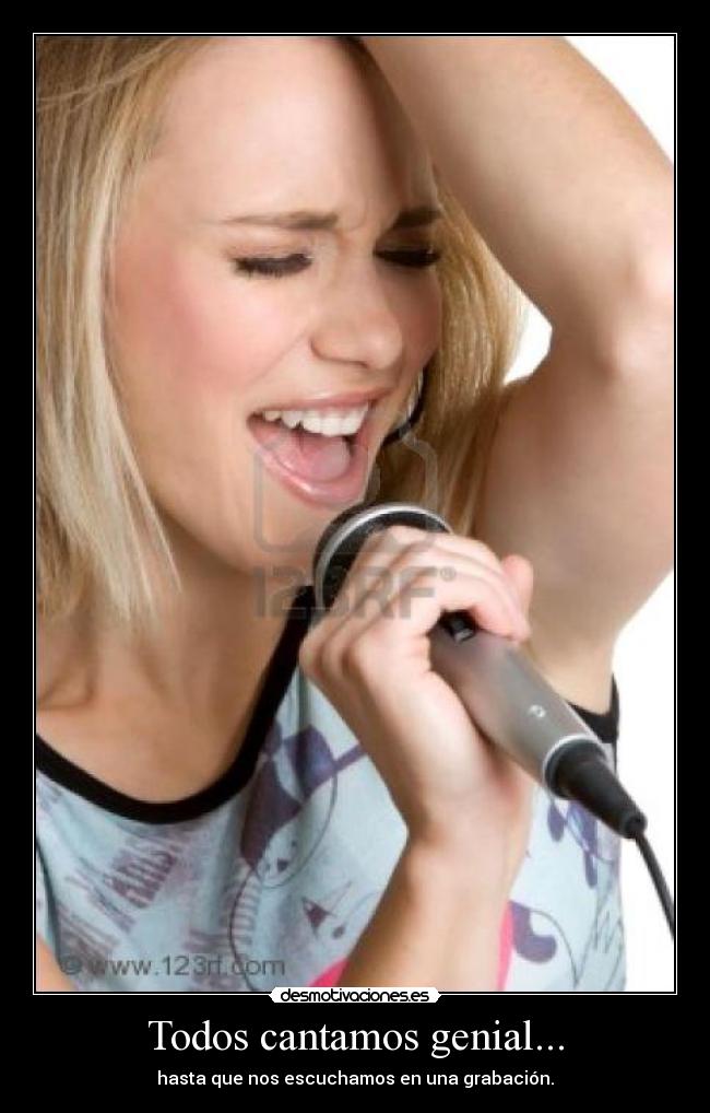 Todos cantamos genial... - hasta que nos escuchamos en una grabación.