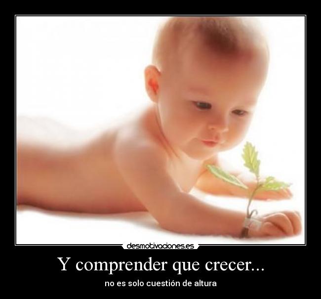 Y comprender que crecer... -
