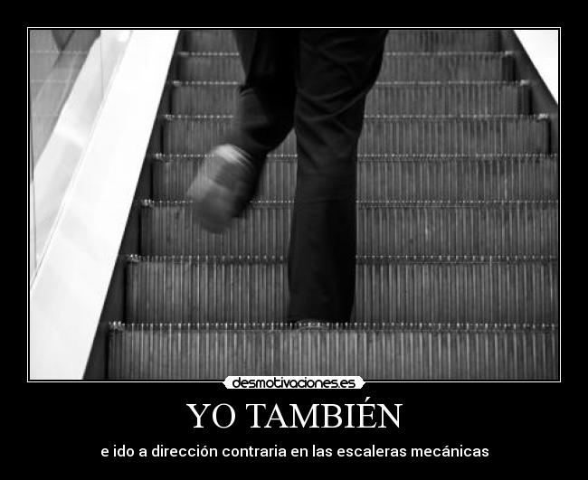 YO TAMBIÉN - e ido a dirección contraria en las escaleras mecánicas