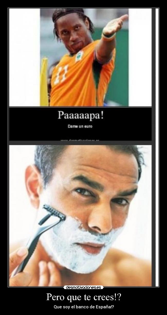 Pero que te crees!? - Que soy el banco de España!?