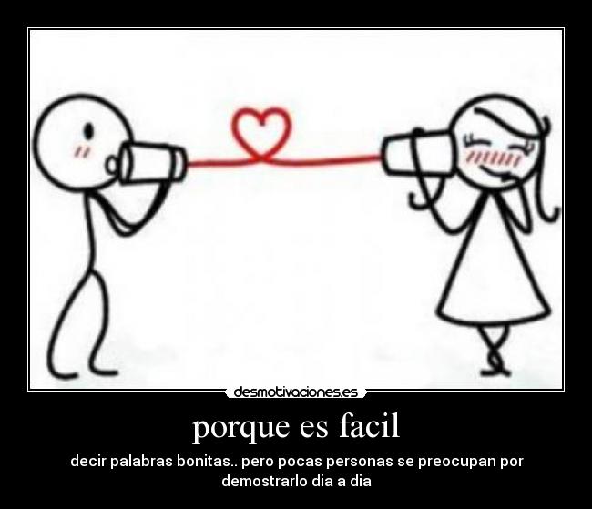 porque es facil - decir palabras bonitas.. pero pocas personas se preocupan por demostrarlo dia a dia