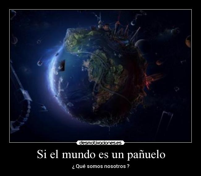 Si el mundo es un pañuelo - ¿ Qué somos nosotros ?