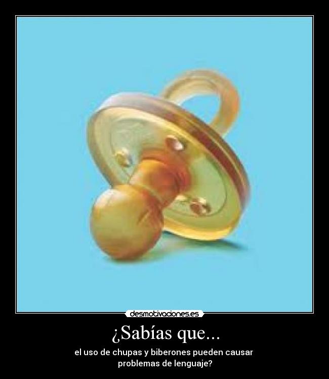 ¿Sabías que... - el uso de chupas y biberones pueden causar 
problemas de lenguaje?