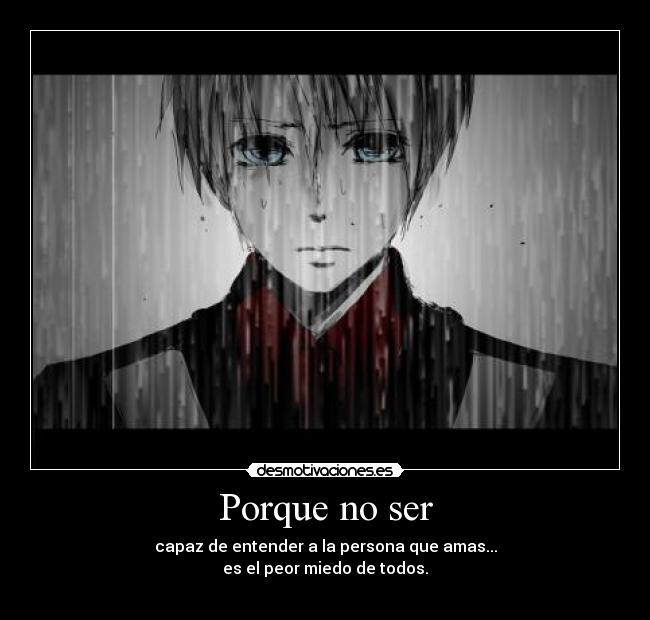 Porque no ser - capaz de entender a la persona que amas...
es el peor miedo de todos.