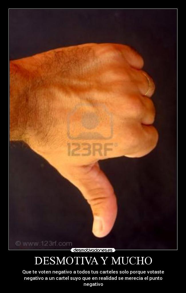 DESMOTIVA Y MUCHO - Que te voten negativo a todos tus carteles solo porque votaste
negativo a un cartel suyo que en realidad se merecia el punto
negativo