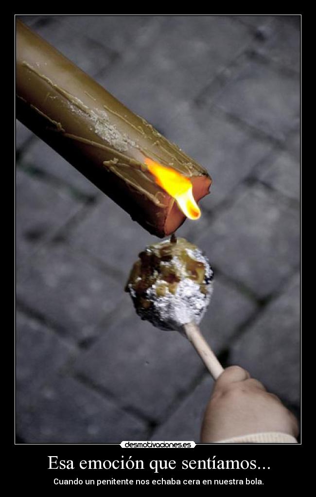 Esa emoción que sentíamos... - Cuando un penitente nos echaba cera en nuestra bola.