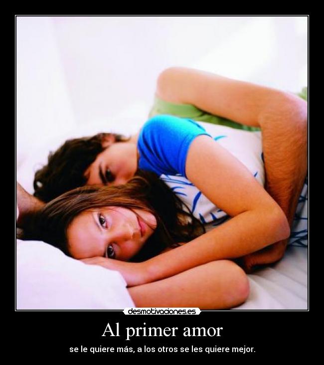 Al primer amor - se le quiere más, a los otros se les quiere mejor.