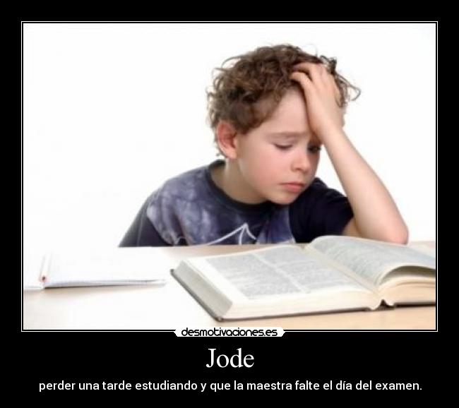 Jode - perder una tarde estudiando y que la maestra falte el día del examen.
