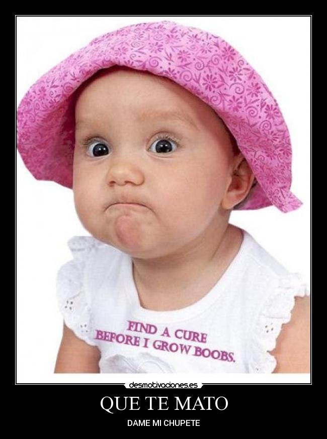 QUE TE MATO - DAME MI CHUPETE
