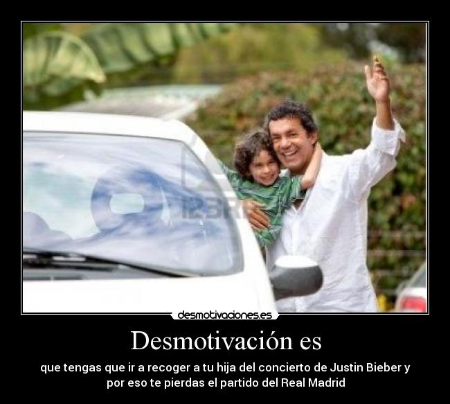 Desmotivación es - que tengas que ir a recoger a tu hija del concierto de Justin Bieber y
por eso te pierdas el partido del Real Madrid