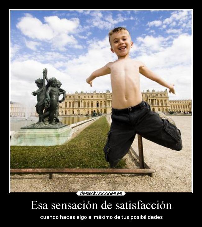 Esa sensación de satisfacción - cuando haces algo al máximo de tus posibilidades