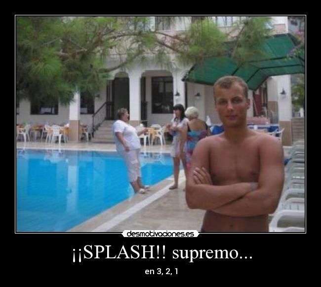¡¡SPLASH!! supremo... -
