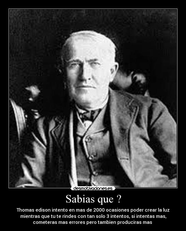 Sabias que ? - Thomas edison intento en mas de 2000 ocasiones poder crear la luz
mientras que tu te rindes con tan solo 3 intentos, si intentas mas,
cometeras mas errores pero tambien produciras mas