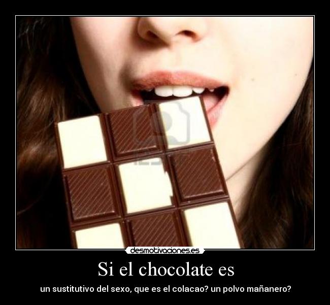Si el chocolate es - un sustitutivo del sexo, que es el colacao? un polvo mañanero?
