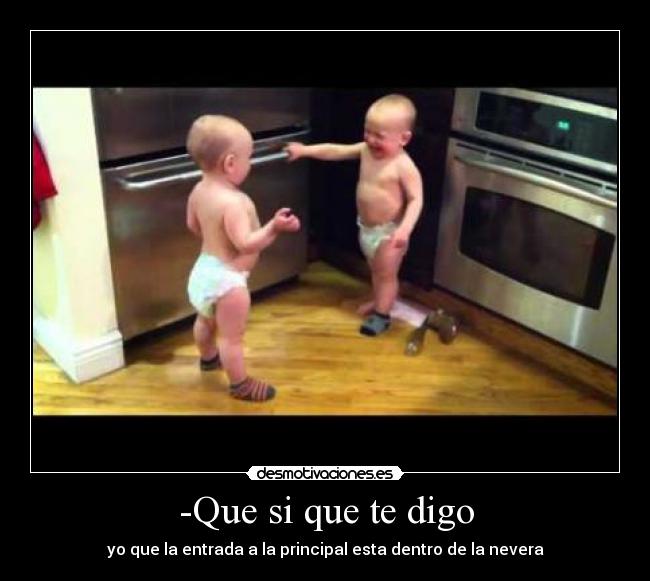 -Que si que te digo - yo que la entrada a la principal esta dentro de la nevera