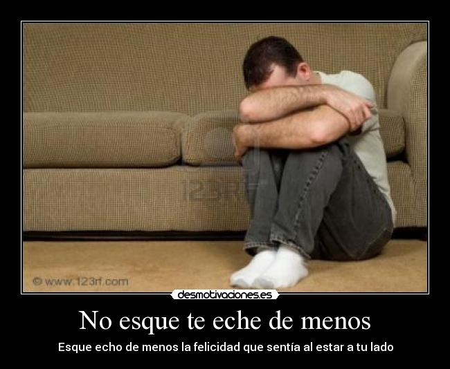 No esque te eche de menos - Esque echo de menos la felicidad que sentía al estar a tu lado