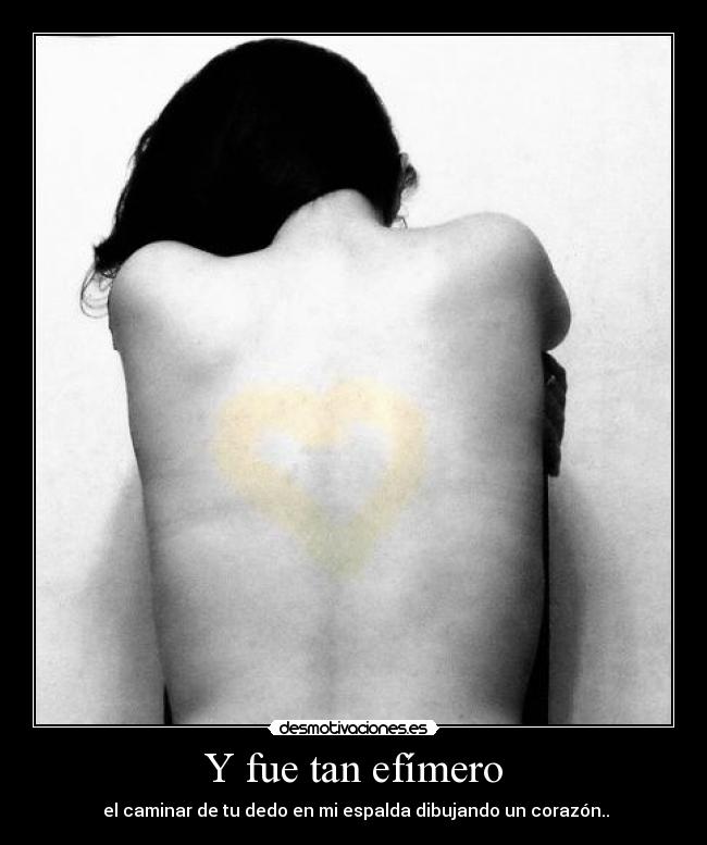 Y fue tan efímero -  el caminar de tu dedo en mi espalda dibujando un corazón..