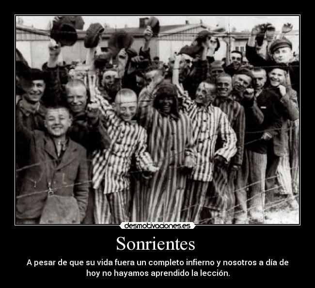 Sonrientes  - A pesar de que su vida fuera un completo infierno y nosotros a día de
hoy no hayamos aprendido la lección.