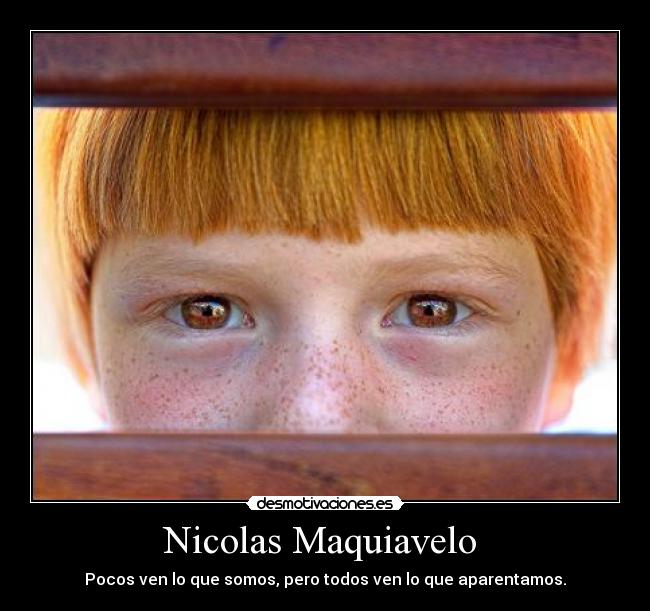 Nicolas Maquiavelo - Pocos ven lo que somos, pero todos ven lo que aparentamos.