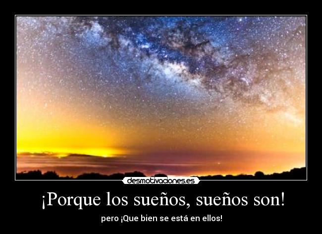 ¡Porque los sueños, sueños son! - pero ¡Que bien se está en ellos!