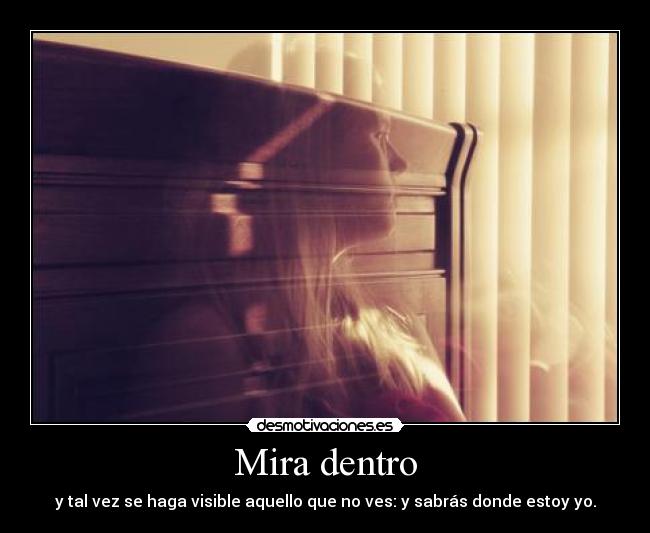 Mira dentro - y tal vez se haga visible aquello que no ves: y sabrás donde estoy yo.