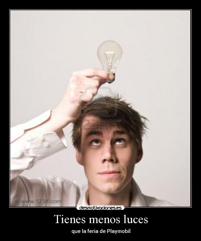 Tienes menos luces -