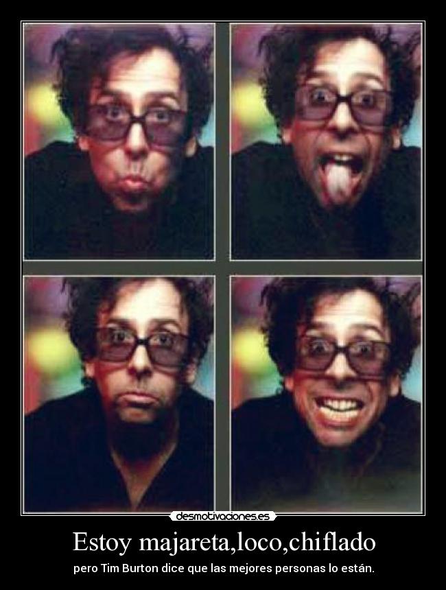 Estoy majareta,loco,chiflado - pero Tim Burton dice que las mejores personas lo están.