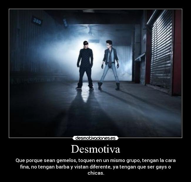 Desmotiva - Que porque sean gemelos, toquen en un mismo grupo, tengan la cara
fina, no tengan barba y vistan diferente, ya tengan que ser gays o
chicas.