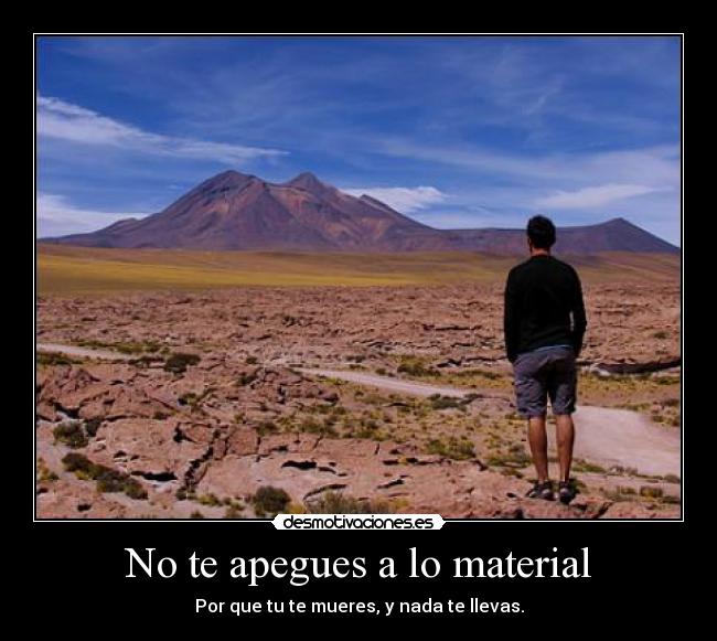 No te apegues a lo material - Por que tu te mueres, y nada te llevas.