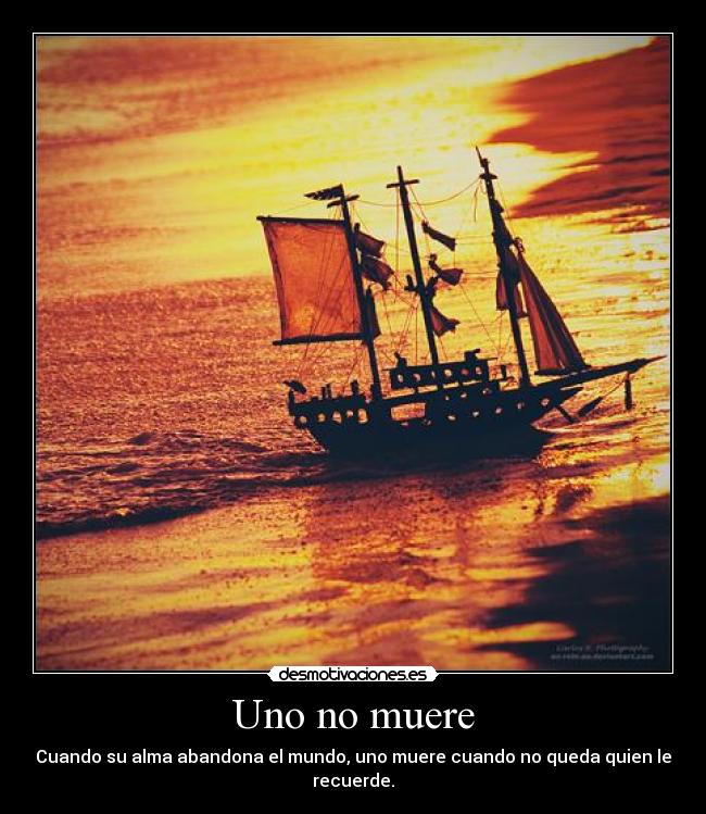 Uno no muere - Cuando su alma abandona el mundo, uno muere cuando no queda quien le recuerde.