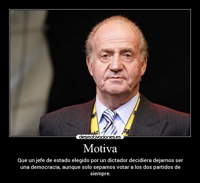 Motiva - Que un jefe de estado elegido por un dictador decidiera dejarnos ser
una democracia, aunque solo sepamos votar a los dos partidos de
siempre.