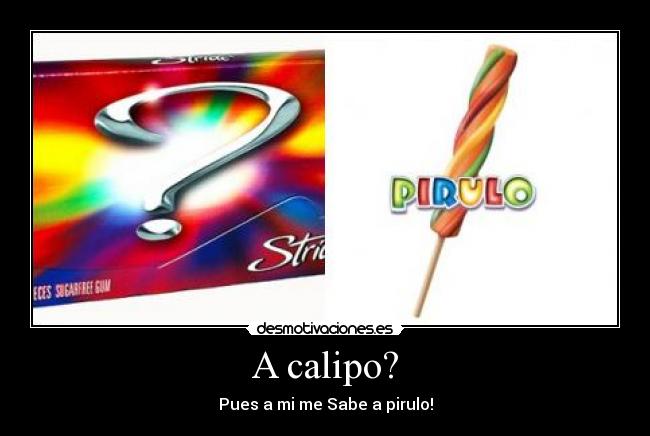A calipo? - Pues a mi me Sabe a pirulo!